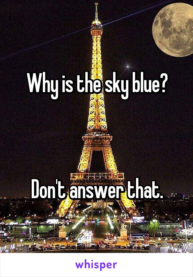 Why is the sky blue?



Don't answer that.