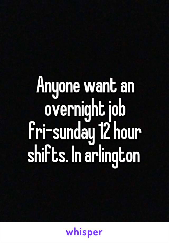 Anyone want an overnight job fri-sunday 12 hour shifts. In arlington 