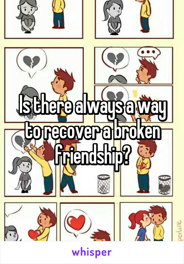 Is there always a way to recover a broken friendship?