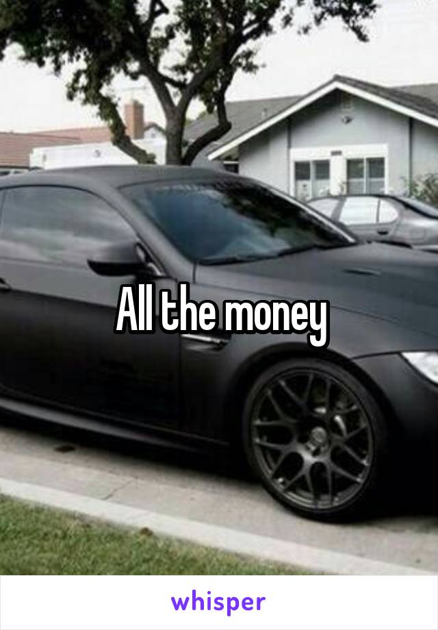 All the money