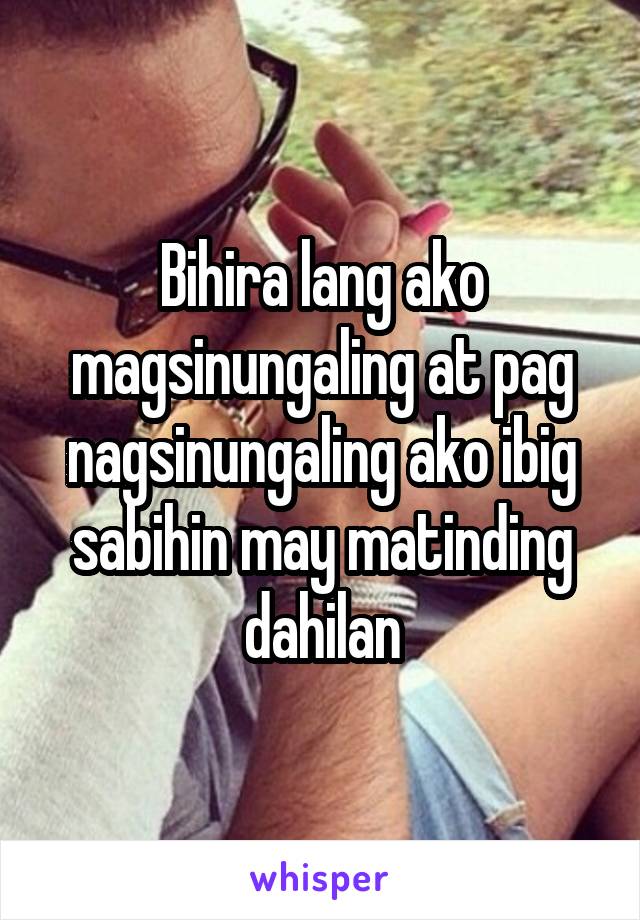 Bihira lang ako magsinungaling at pag nagsinungaling ako ibig sabihin may matinding dahilan