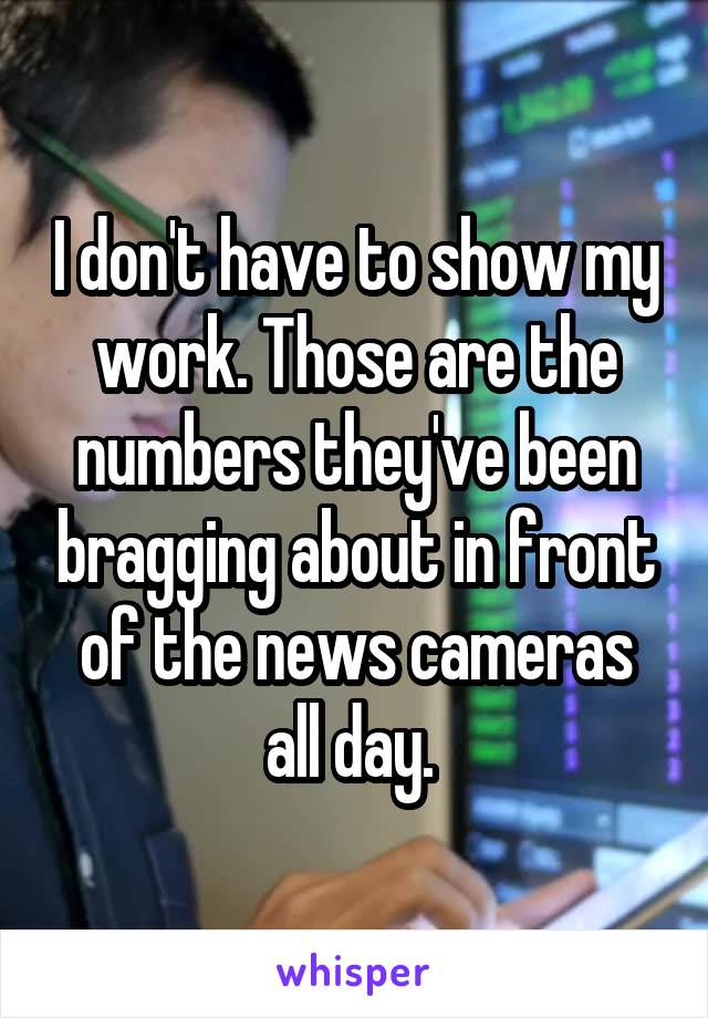I don't have to show my work. Those are the numbers they've been bragging about in front of the news cameras all day. 
