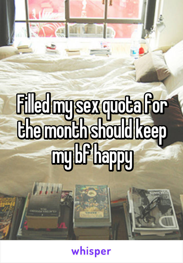 Filled my sex quota for the month should keep my bf happy