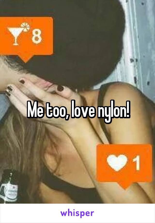 Me too, love nylon!