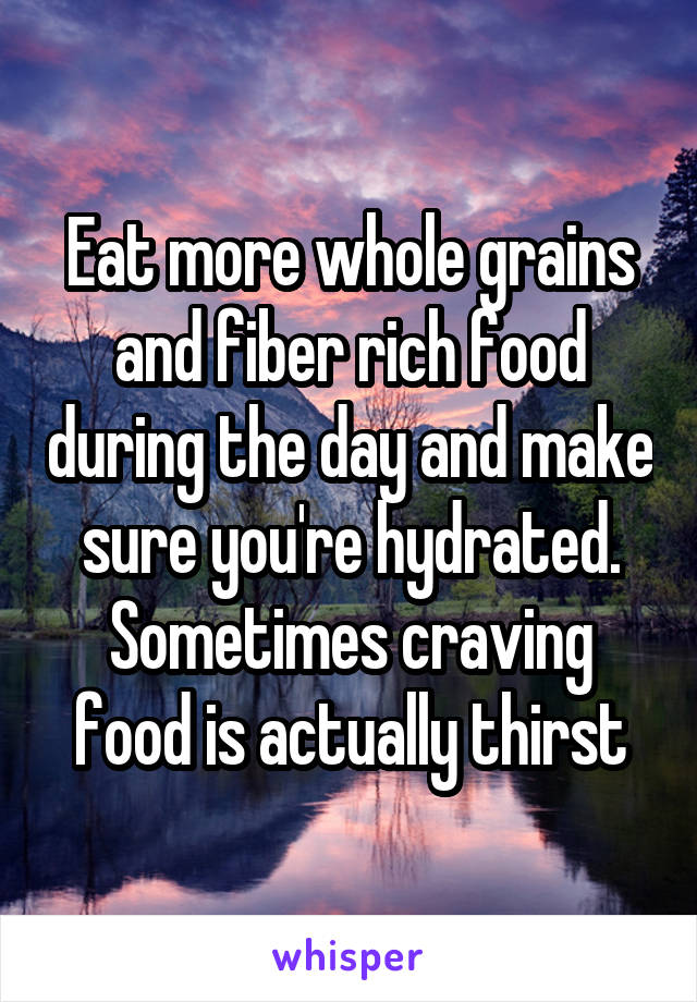 Eat more whole grains and fiber rich food during the day and make sure you're hydrated. Sometimes craving food is actually thirst