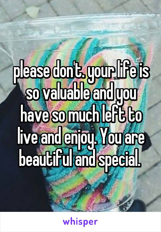 please don't. your life is so valuable and you have so much left to live and enjoy. You are beautiful and special. 