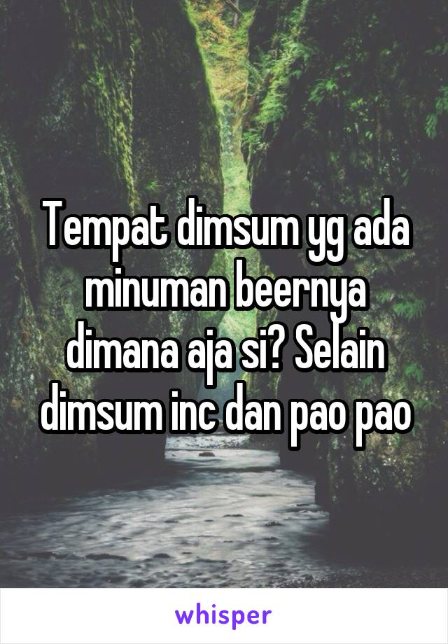 Tempat dimsum yg ada minuman beernya dimana aja si? Selain dimsum inc dan pao pao