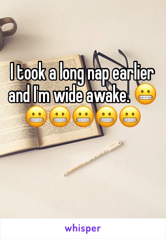 I took a long nap earlier and I'm wide awake. 😬😬😬😬😬😬