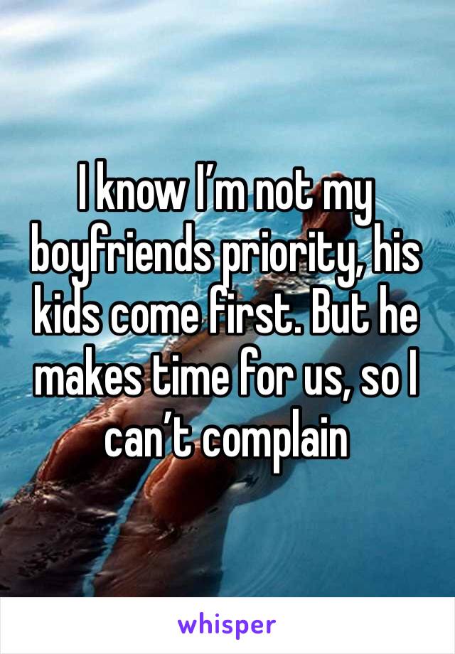 I know I’m not my boyfriends priority, his kids come first. But he makes time for us, so I can’t complain