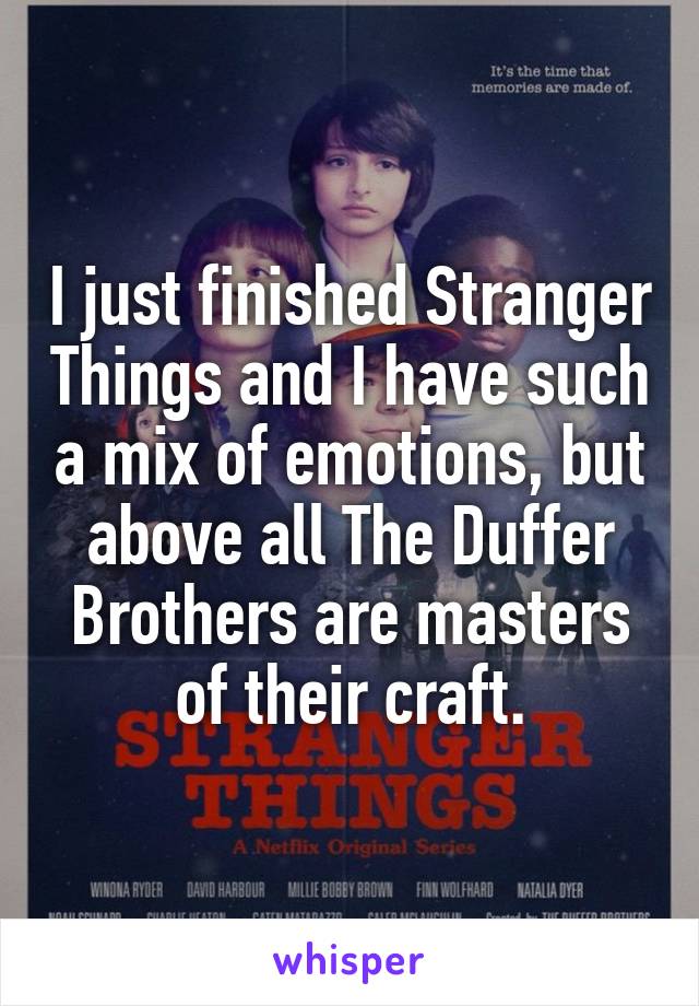 I just finished Stranger Things and I have such a mix of emotions, but above all The Duffer Brothers are masters of their craft.