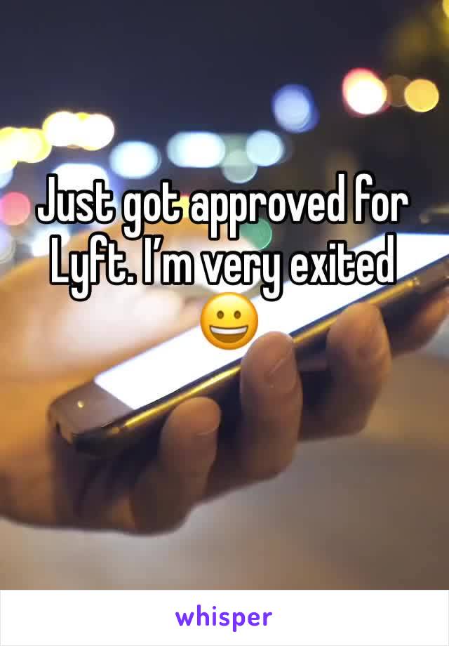 Just got approved for Lyft. I’m very exited
 😀 