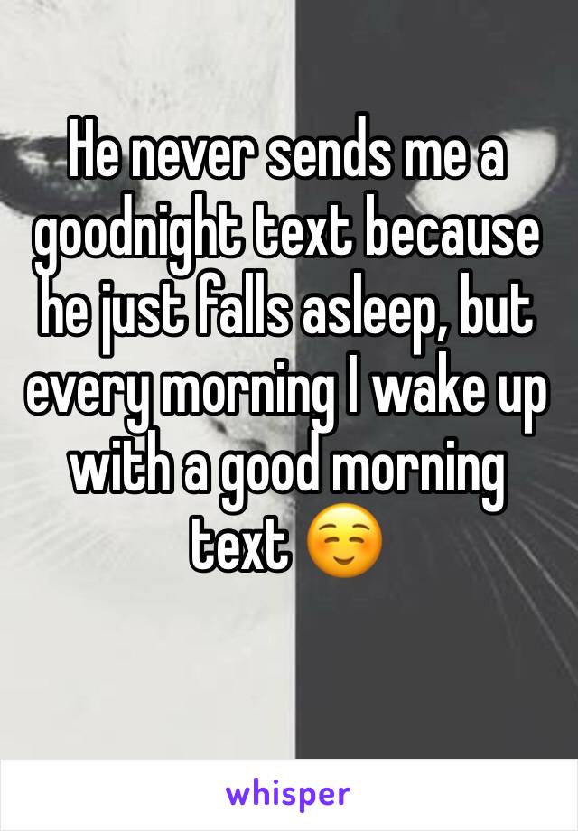 He never sends me a goodnight text because he just falls asleep, but every morning I wake up with a good morning text ☺️