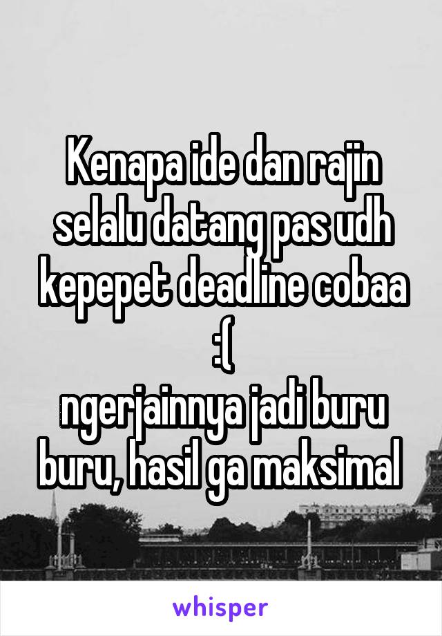 Kenapa ide dan rajin selalu datang pas udh kepepet deadline cobaa :(
ngerjainnya jadi buru buru, hasil ga maksimal 