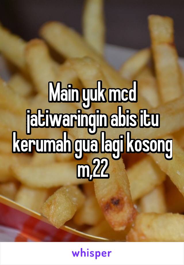 Main yuk mcd jatiwaringin abis itu kerumah gua lagi kosong m,22