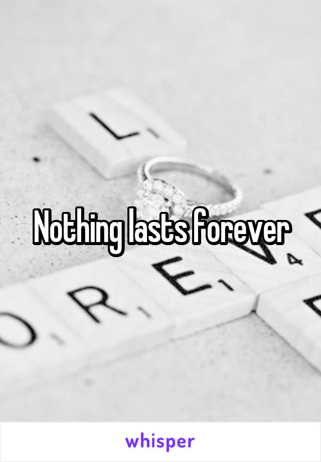 Nothing lasts forever