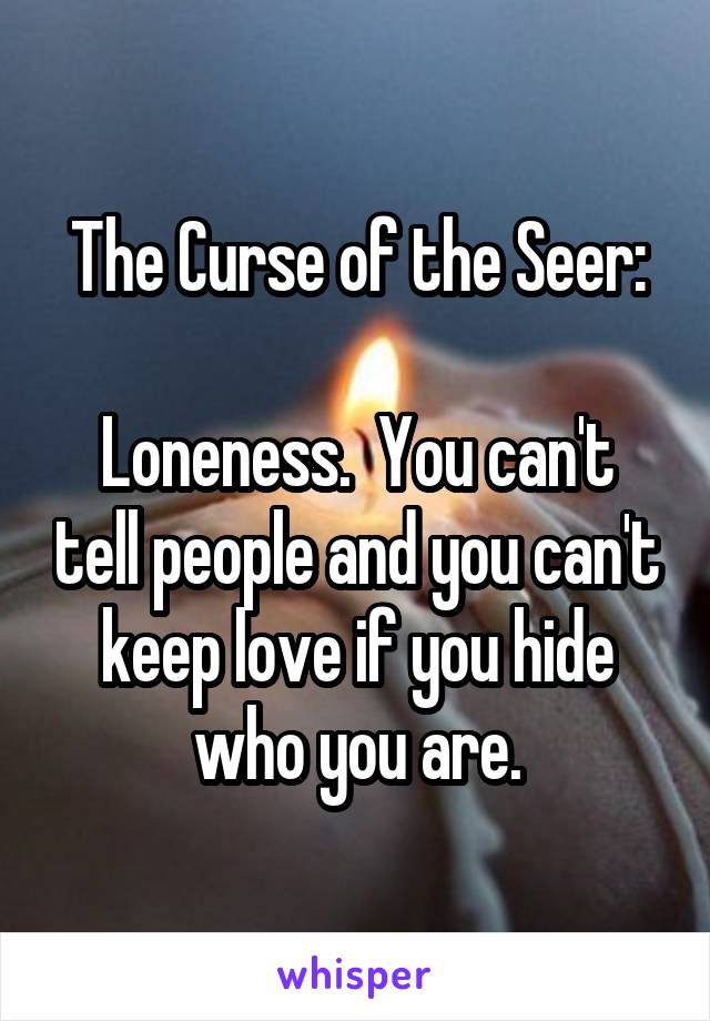 The Curse of the Seer:

Loneness.  You can't tell people and you can't keep love if you hide who you are.