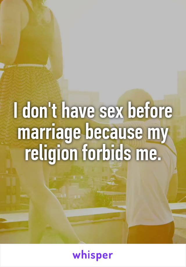 I don't have sex before marriage because my religion forbids me.