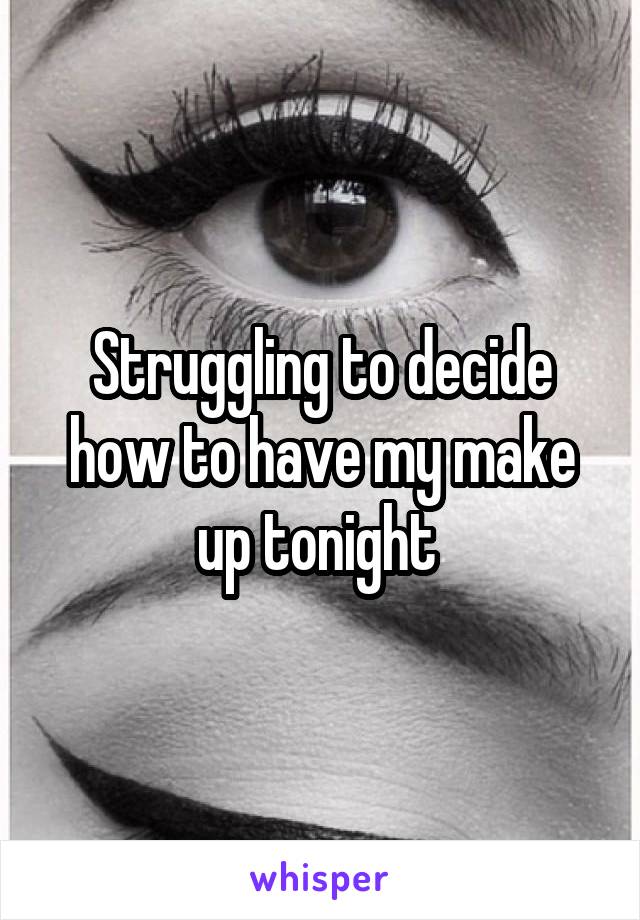 Struggling to decide how to have my make up tonight 