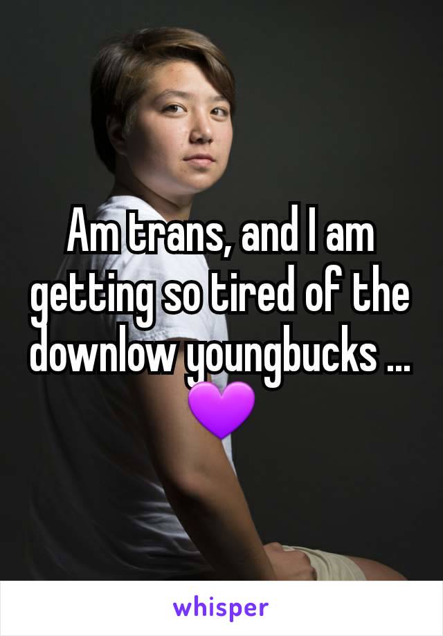 Am trans, and I am getting so tired of the downlow youngbucks ...
💜