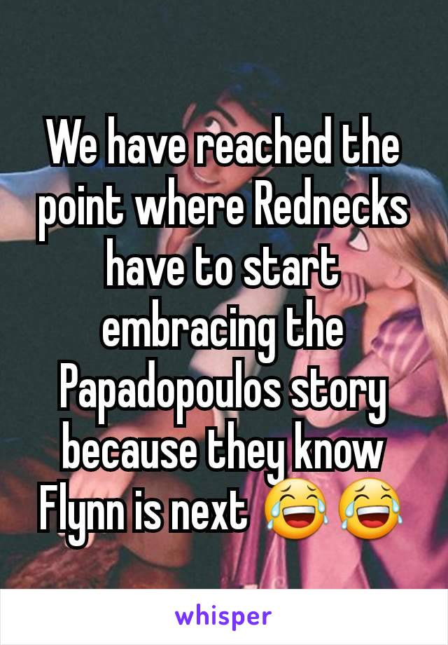 We have reached the point where Rednecks have to start embracing the Papadopoulos story because they know Flynn is next 😂😂