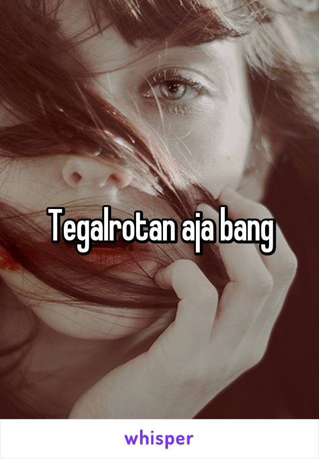 Tegalrotan aja bang