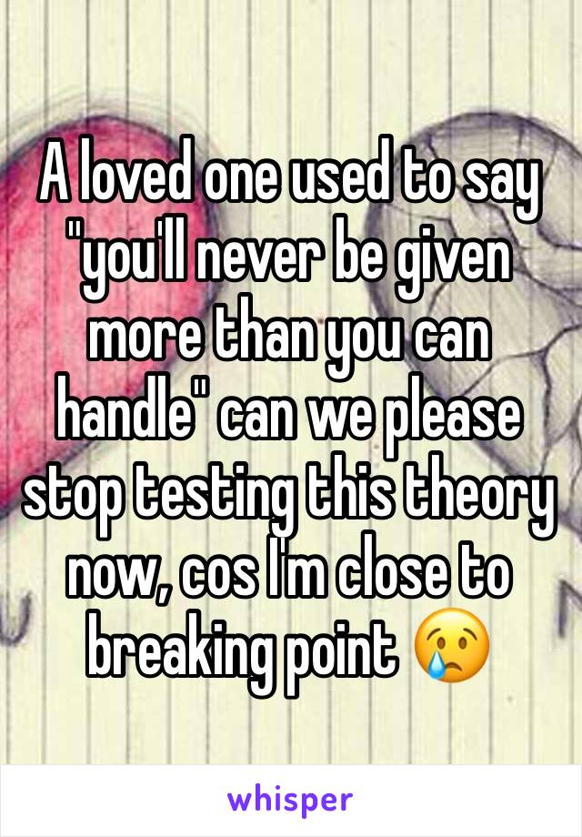 A loved one used to say "you'll never be given more than you can handle" can we please stop testing this theory now, cos I'm close to breaking point 😢