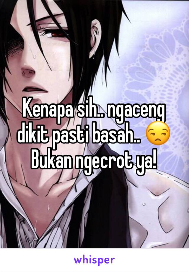 Kenapa sih.. ngaceng dikit pasti basah.. 😒
Bukan ngecrot ya!