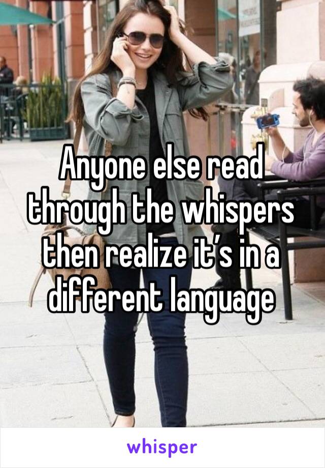 Anyone else read through the whispers then realize it’s in a different language 