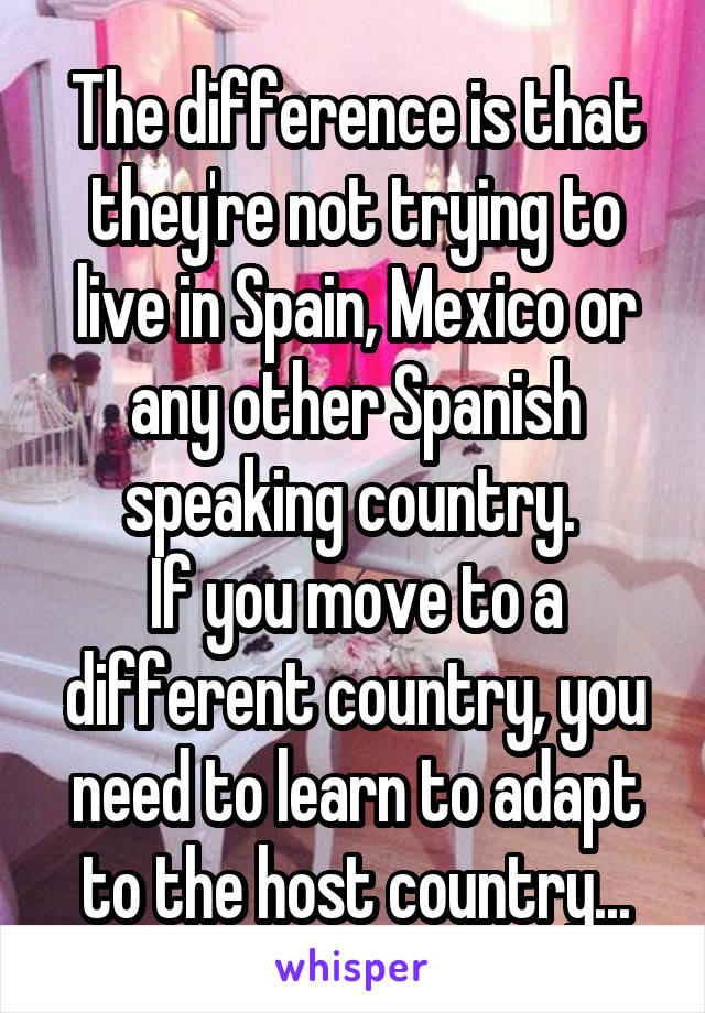 The difference is that they're not trying to live in Spain, Mexico or any other Spanish speaking country. 
If you move to a different country, you need to learn to adapt to the host country...