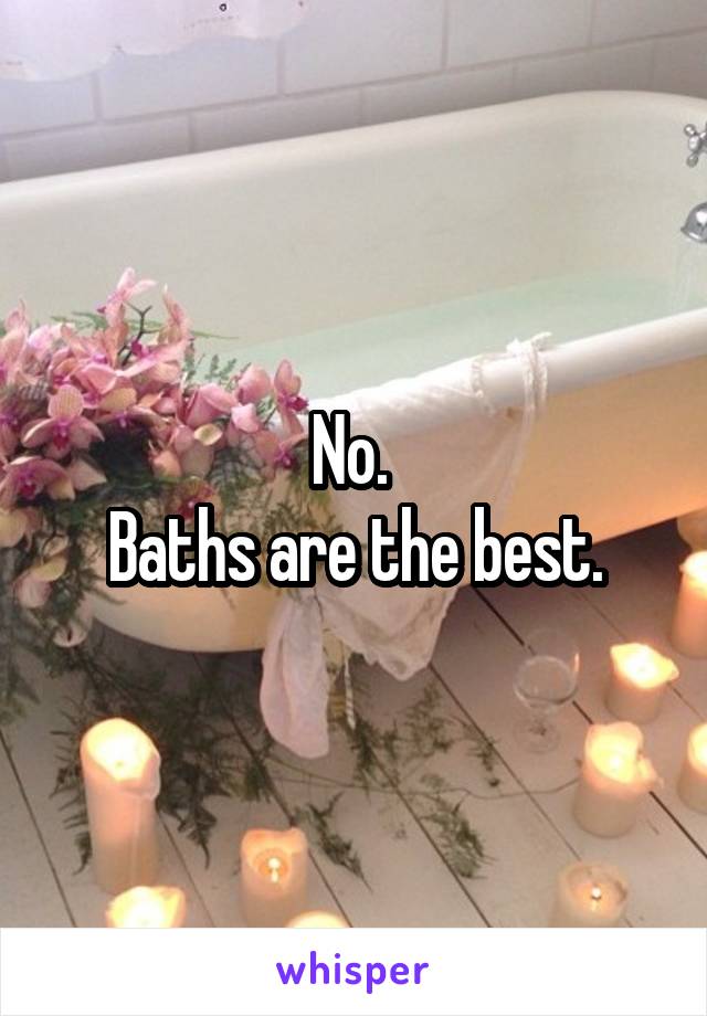 No. 
Baths are the best.