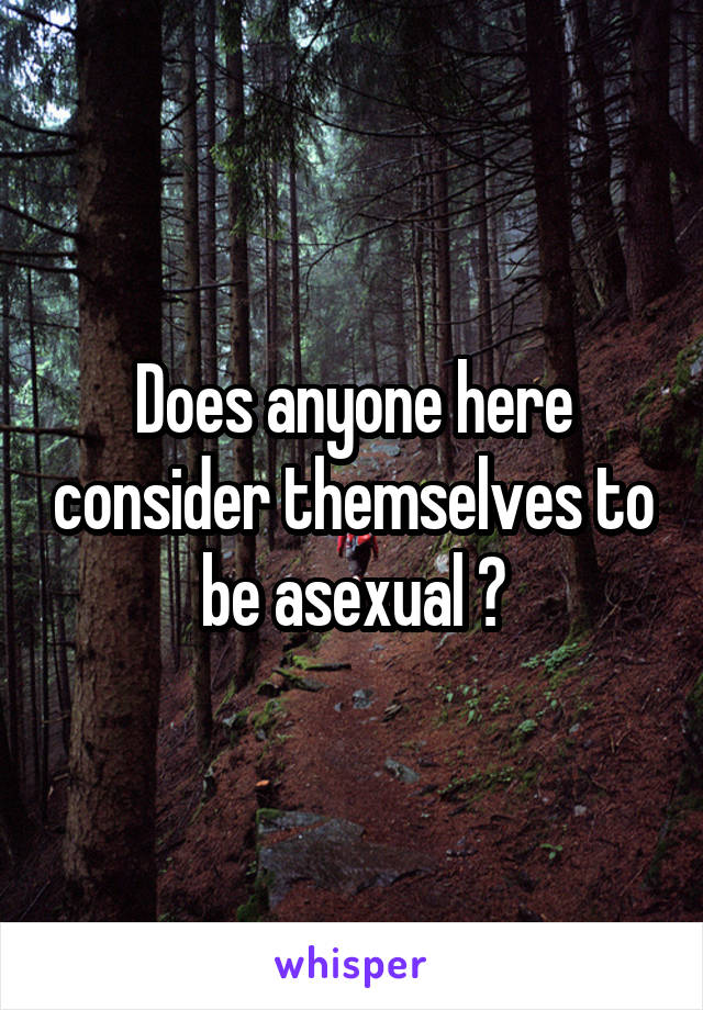 Does anyone here consider themselves to be asexual ?