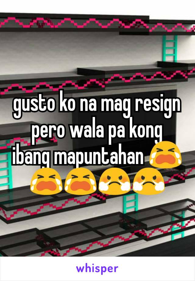 gusto ko na mag resign pero wala pa kong ibang mapuntahan 😭😭😭😤😤