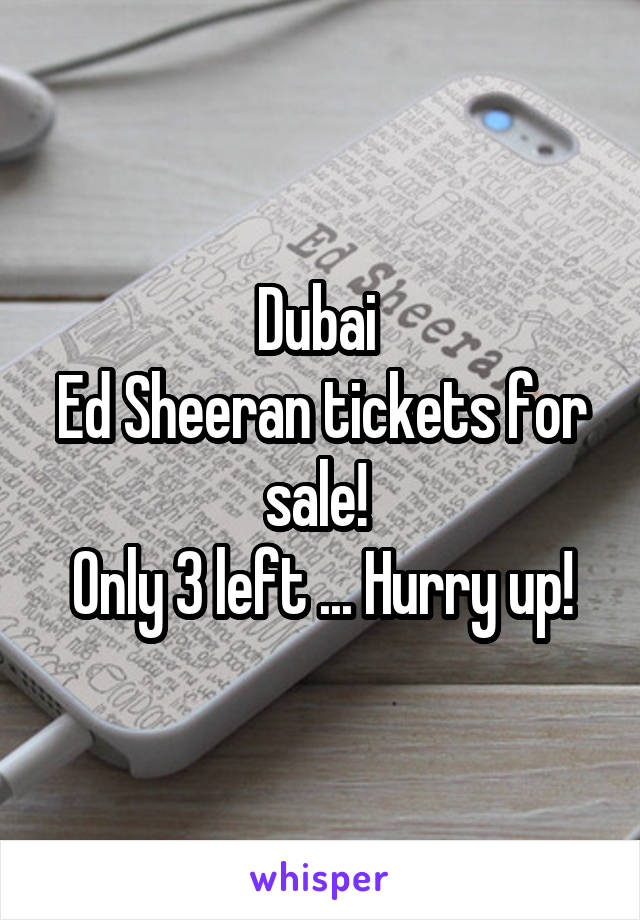 Dubai 
Ed Sheeran tickets for sale! 
Only 3 left ... Hurry up!