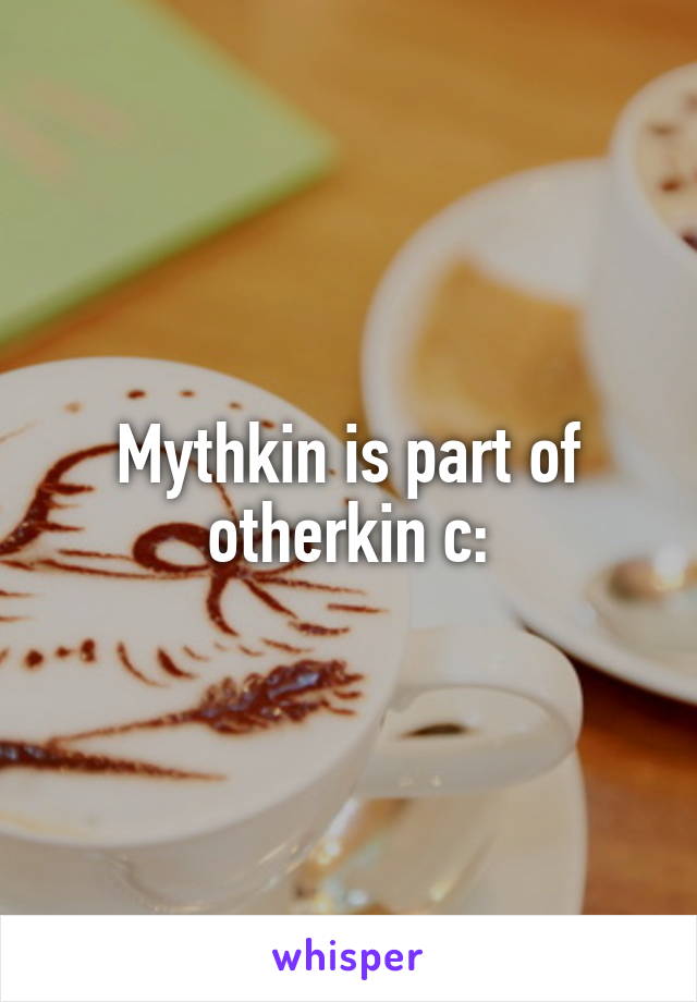 Mythkin is part of otherkin c: