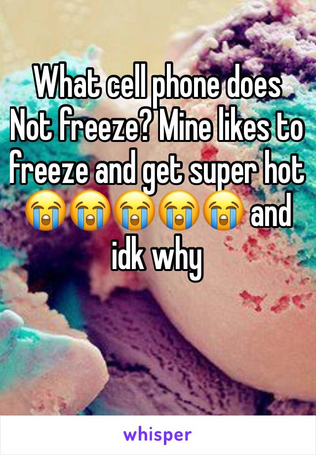 What cell phone does Not freeze? Mine likes to freeze and get super hot  😭😭😭😭😭 and idk why