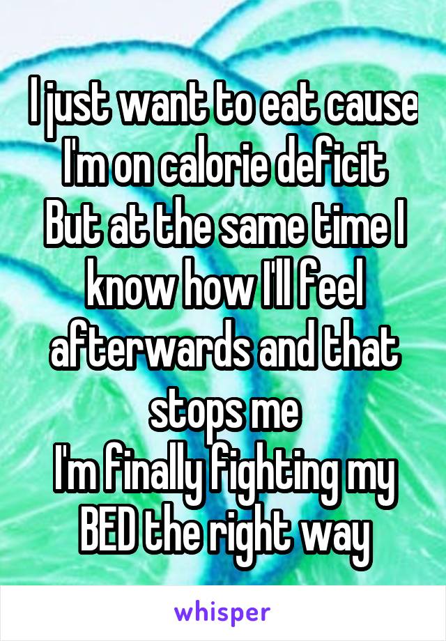 I just want to eat cause I'm on calorie deficit
But at the same time I know how I'll feel afterwards and that stops me
I'm finally fighting my BED the right way