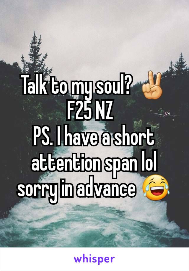 Talk to my soul? ✌ F25 NZ  
PS. I have a short attention span lol sorry in advance 😂