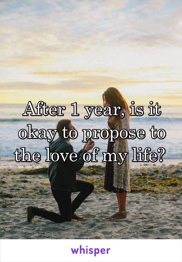 After 1 year, is it okay to propose to the love of my life? 