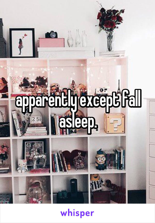 apparently except fall asleep.