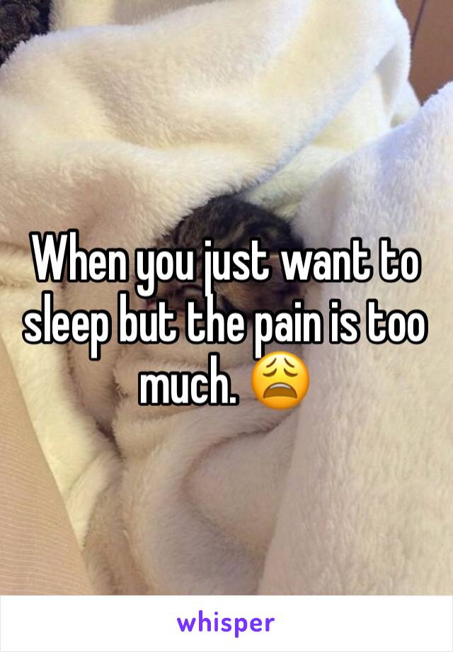 When you just want to sleep but the pain is too much. 😩