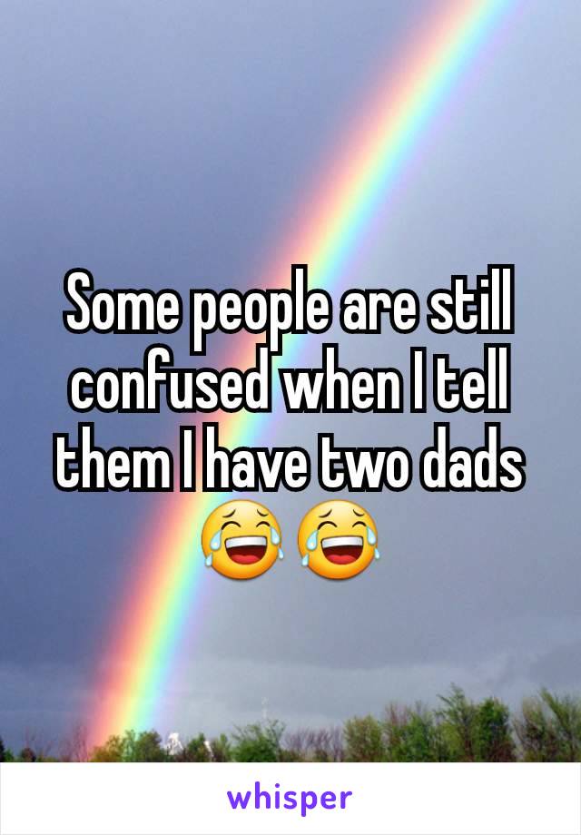 Some people are still confused when I tell them I have two dads 😂😂