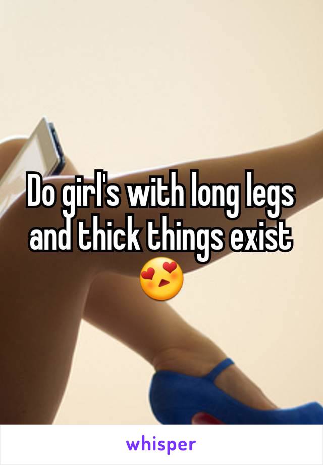 Do girl's with long legs and thick things exist 😍