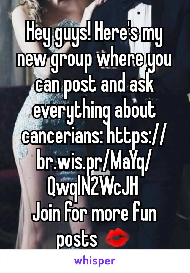 Hey guys! Here's my new group where you can post and ask everything about cancerians: https://br.wis.pr/MaYq/QwqlN2WcJH 
Join for more fun posts 💋