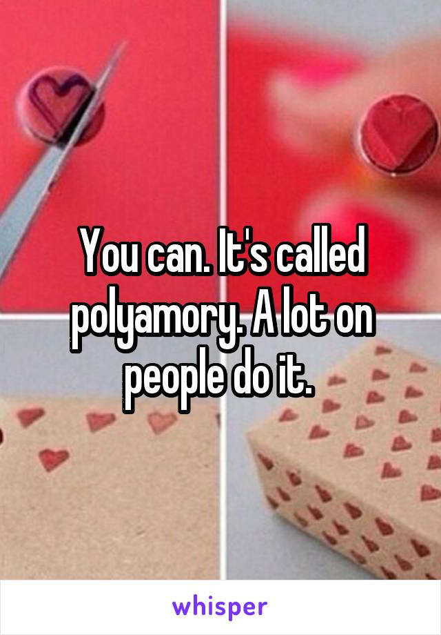 You can. It's called polyamory. A lot on people do it. 