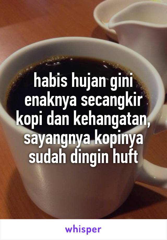 habis hujan gini enaknya secangkir kopi dan kehangatan, sayangnya kopinya sudah dingin huft