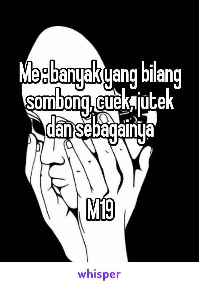 Me : banyak yang bilang sombong, cuek, jutek dan sebagainya


M19