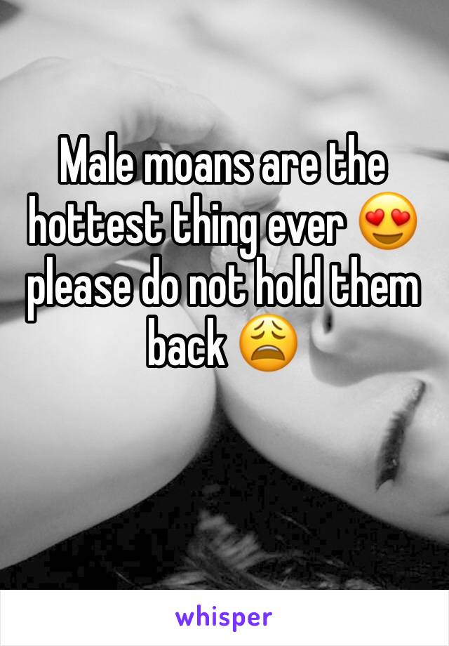 Male moans are the hottest thing ever 😍 please do not hold them back 😩