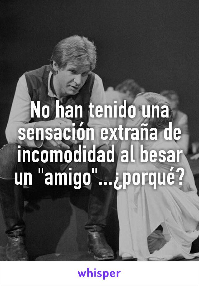 No han tenido una sensación extraña de incomodidad al besar un "amigo"...¿porqué?