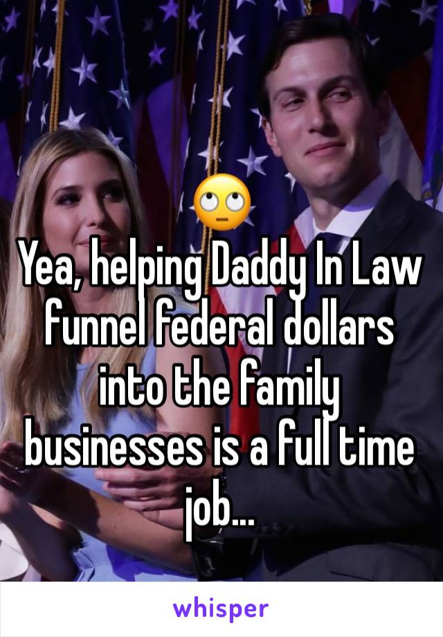 🙄
Yea, helping Daddy In Law funnel federal dollars into the family businesses is a full time job...