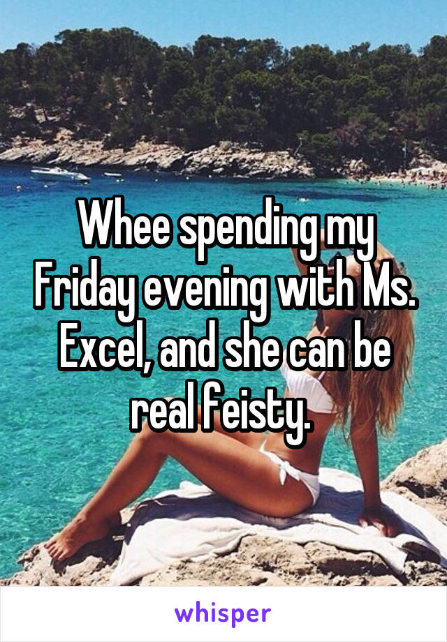 Whee spending my Friday evening with Ms. Excel, and she can be real feisty. 